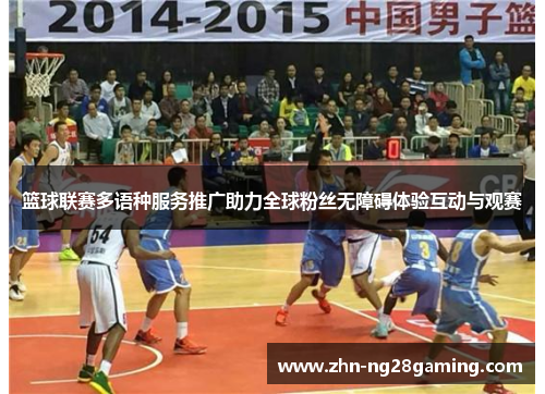 篮球联赛多语种服务推广助力全球粉丝无障碍体验互动与观赛