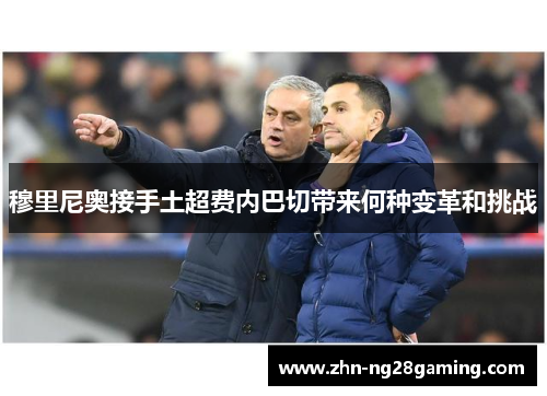 穆里尼奥接手土超费内巴切带来何种变革和挑战