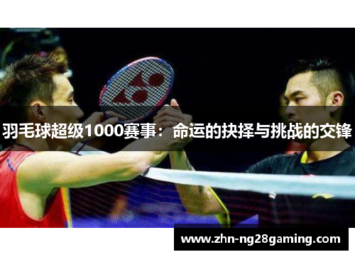 羽毛球超级1000赛事：命运的抉择与挑战的交锋