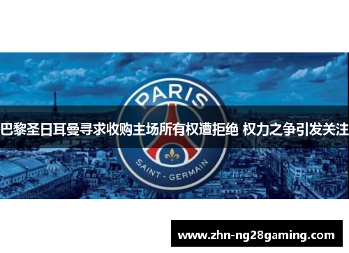 巴黎圣日耳曼寻求收购主场所有权遭拒绝 权力之争引发关注 巴黎圣日耳曼寻求收购主场所有权遭拒绝 权力之争引发关注
