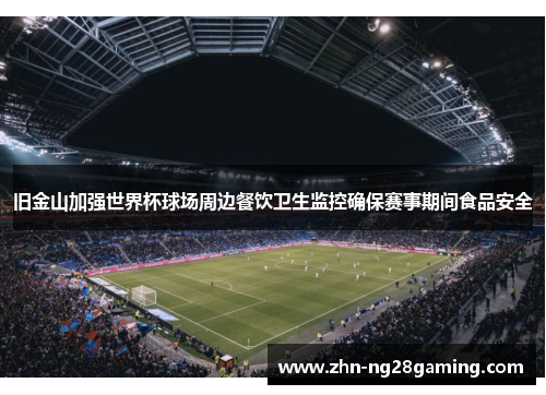 旧金山加强世界杯球场周边餐饮卫生监控确保赛事期间食品安全 旧金山加强世界杯球场周边餐饮卫生监控确保赛事期间食品安全
